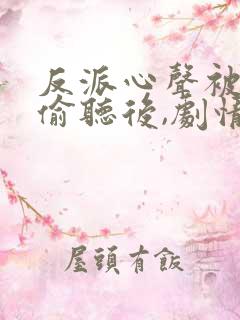 反派心声被女主偷听后,剧情崩了短剧