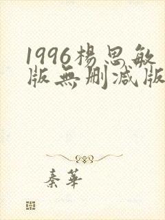 1996杨思敏版无删减版笔趣阁