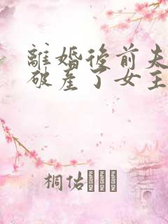 离婚后前夫哥又破产了女主是谁