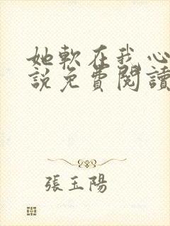 她软在我心上小说免费阅读