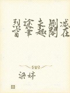 烈途未删减无弹窗笔趣阁在线阅读