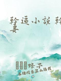 干逼小说 干人妻