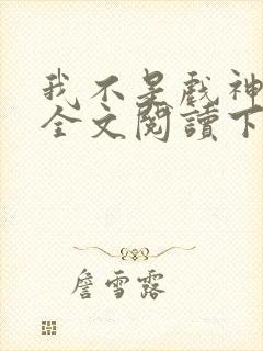 我不是戏神免费全文阅读下载