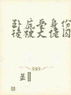 卧底受身份暴露后被大佬囚禁了小说