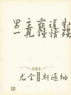 男主霸道对女主一见钟情强取豪夺