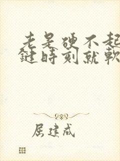 老是硬不起来关键时刻就软了