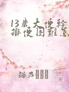 13岁大便干硬排便困难怎么办