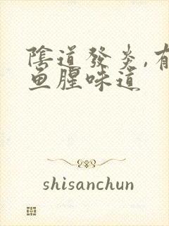 阴道发炎,有有鱼腥味道