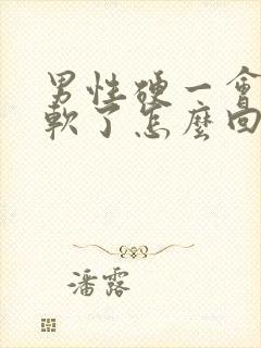 男性硬一会儿就软了怎么回事