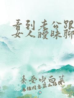 看到老公跟别的女人暧昧聊天怎么办