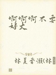 啊啊啊不要嗯嗯好大