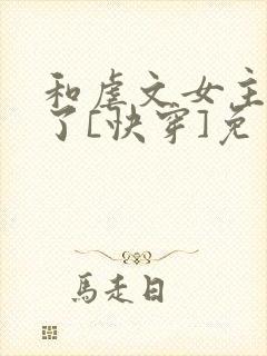 和虐文女主he了[快穿]免费阅读