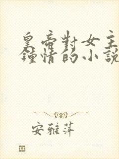 皇帝对女主一见钟情的小说