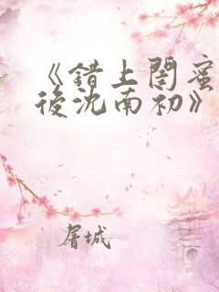 《错上闺蜜男友后沈南初》完整版