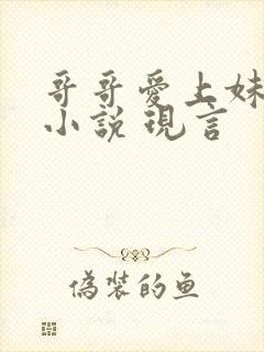 哥哥爱上妹妹的小说 现言