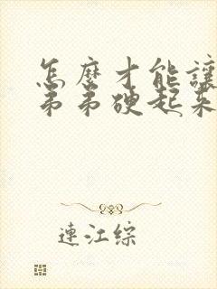 怎么才能让男人弟弟硬起来