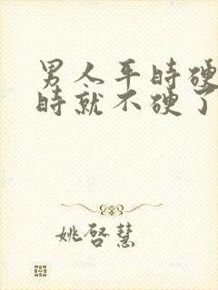 男人平时硬爱爱时就不硬了什么原因