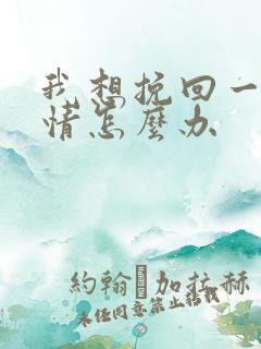 我想挽回一段感情怎么办