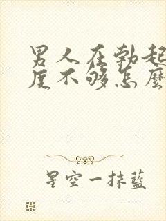 男人在勃起时硬度不够怎么办