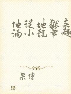 他从地狱来纯洁滴小龙笔趣阁