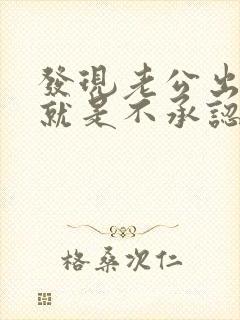 发现老公出轨他就是不承认怎么办