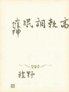 催眠调教高冷女神