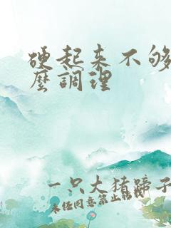 硬起来不够硬怎么调理