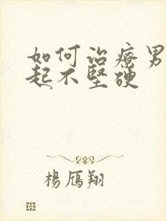 如何治疗男性勃起不坚硬