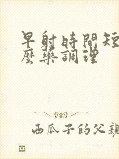 早射时间短吃什么药调理