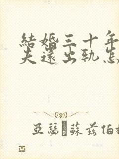 结婚三十年了丈夫还出轨怎么挽回