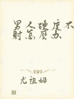 男人硬度不够早射怎么办