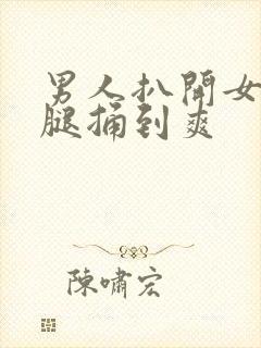 男人扒开女人的腿捅到爽