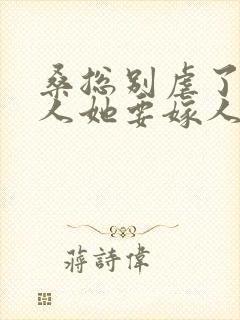 桑总别虐了,夫人她要嫁人了