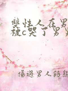 双性人在男寝里被c哭了男男