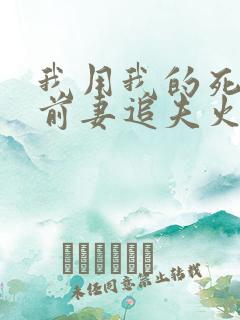 我用我的死,逼前妻追夫火葬场