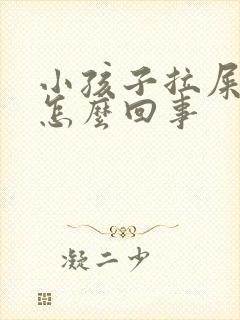 小孩子拉屎干硬怎么回事