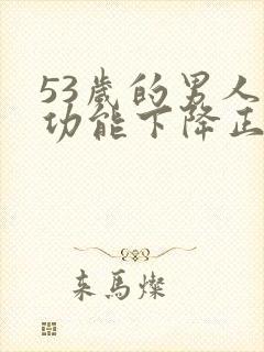 53岁的男人性功能下降正常吗为什么