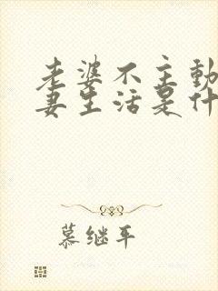 老婆不主动过夫妻生活是什么原因