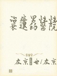 治疗男性性功能衰退的医院