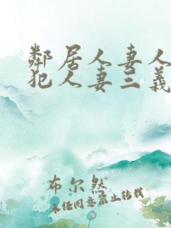 邻居人妻人公侵犯人妻三义三年片演