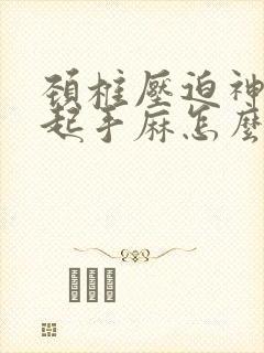 颈椎压迫神经引起手麻怎么办