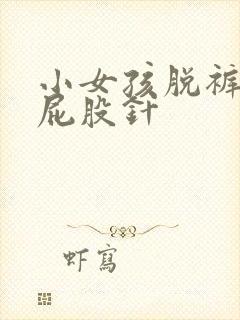 小女孩脱裤子打屁股针