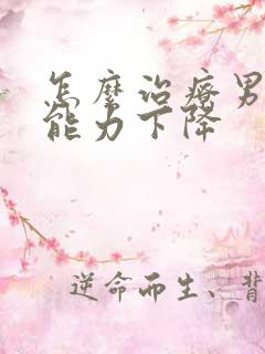 怎么治疗男性性能力下降