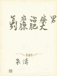 怎么治疗男性前列腺肥大