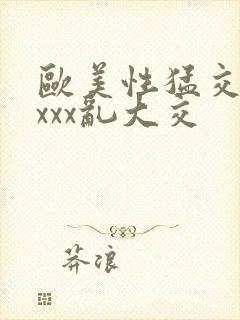 欧美性猛交ⅹxxxx乱大交