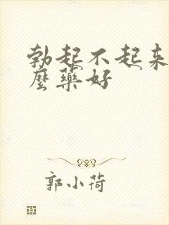 勃起不起来吃什么药好