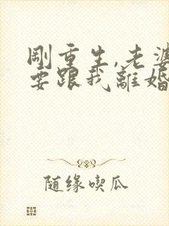 刚重生,老婆就要跟我离婚小说免费阅读全集