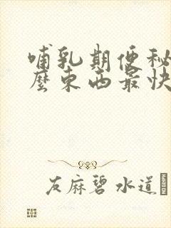 哺乳期便秘吃什么东西最快排便