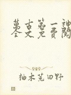 万古第一神小说全文免费阅读无弹窗