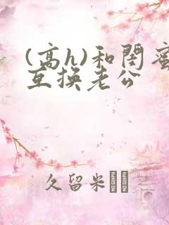 (高h)和闺蜜互换老公